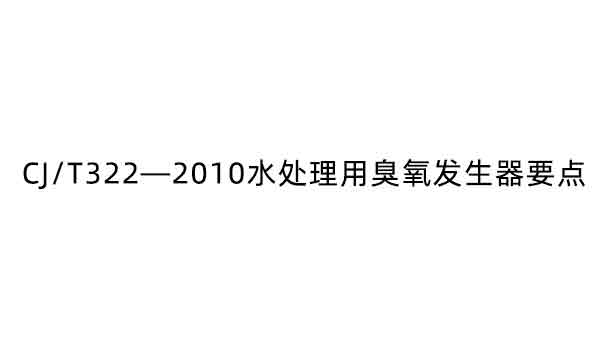 CJ/T322—2010水处理用臭氧发生器要点